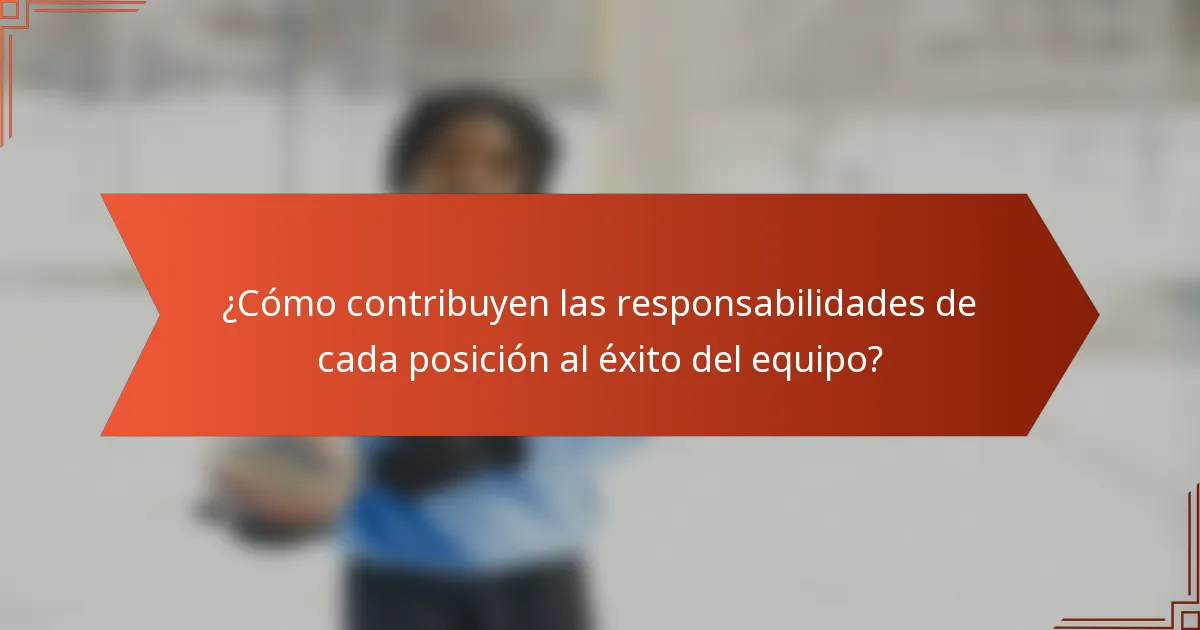 ¿Cómo contribuyen las responsabilidades de cada posición al éxito del equipo?