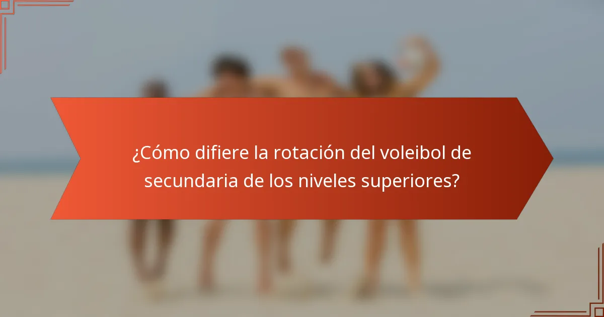 ¿Cómo difiere la rotación del voleibol de secundaria de los niveles superiores?