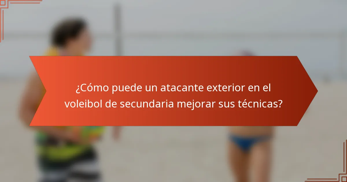 ¿Cómo puede un atacante exterior en el voleibol de secundaria mejorar sus técnicas?