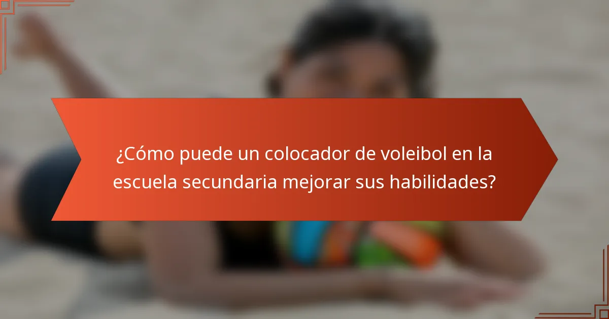¿Cómo puede un colocador de voleibol en la escuela secundaria mejorar sus habilidades?