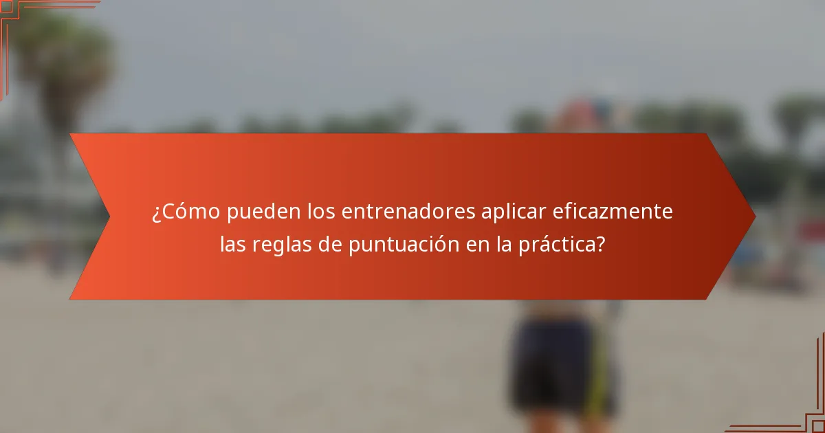 ¿Cómo pueden los entrenadores aplicar eficazmente las reglas de puntuación en la práctica?
