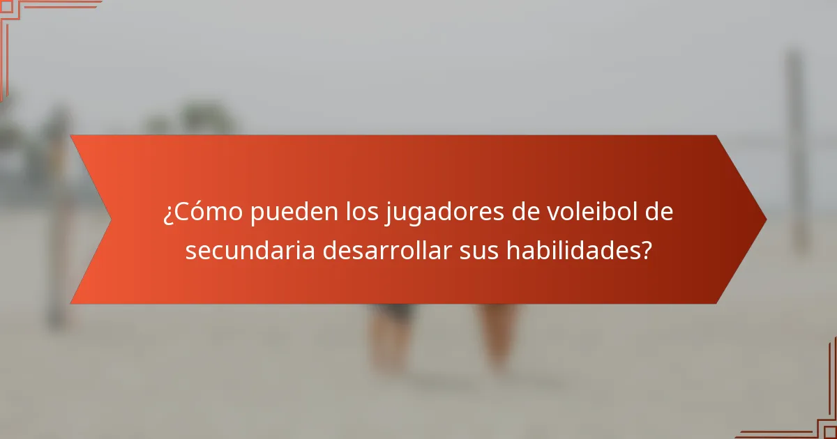 ¿Cómo pueden los jugadores de voleibol de secundaria desarrollar sus habilidades?