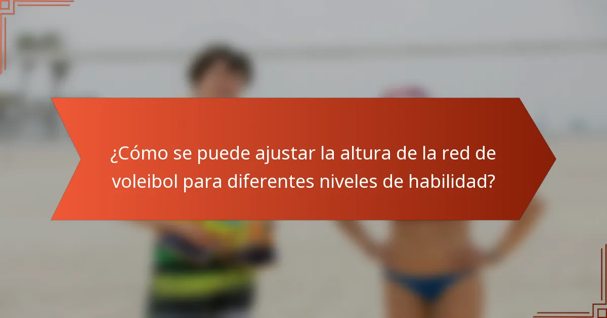 ¿Cómo se puede ajustar la altura de la red de voleibol para diferentes niveles de habilidad?