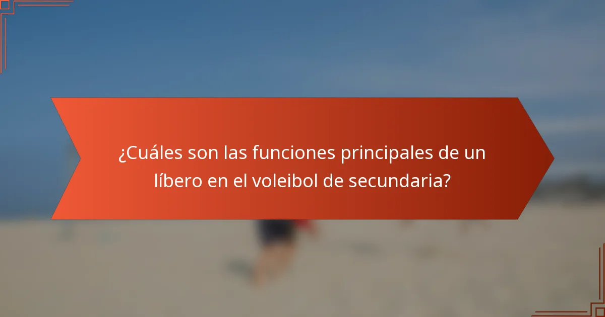 ¿Cuáles son las funciones principales de un líbero en el voleibol de secundaria?