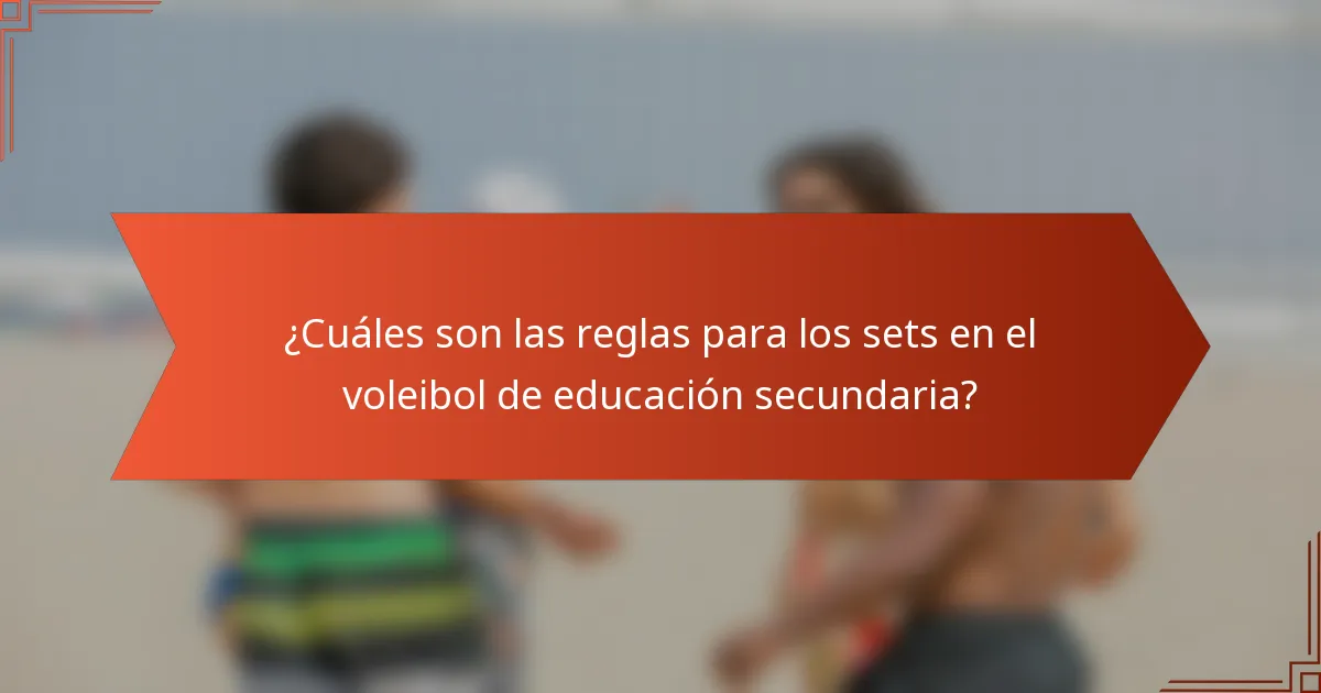 ¿Cuáles son las reglas para los sets en el voleibol de educación secundaria?