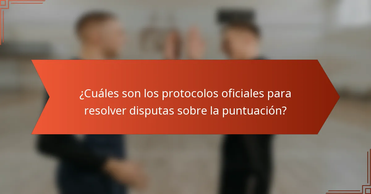 ¿Cuáles son los protocolos oficiales para resolver disputas sobre la puntuación?