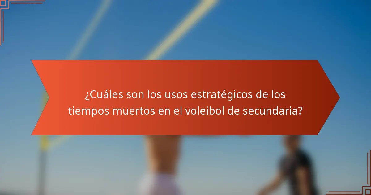 ¿Cuáles son los usos estratégicos de los tiempos muertos en el voleibol de secundaria?