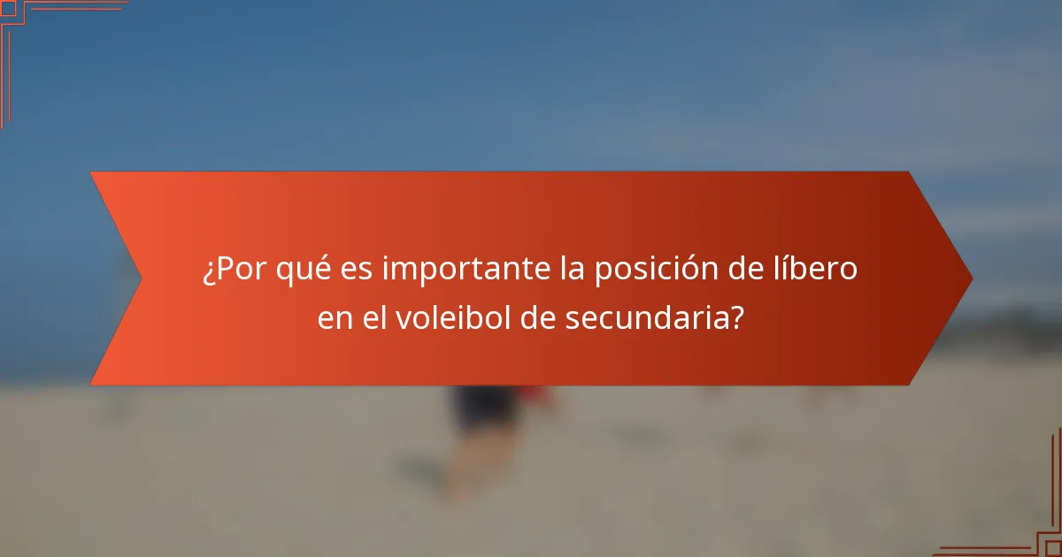 ¿Por qué es importante la posición de líbero en el voleibol de secundaria?