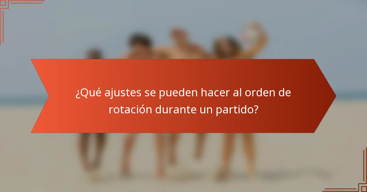 ¿Qué ajustes se pueden hacer al orden de rotación durante un partido?