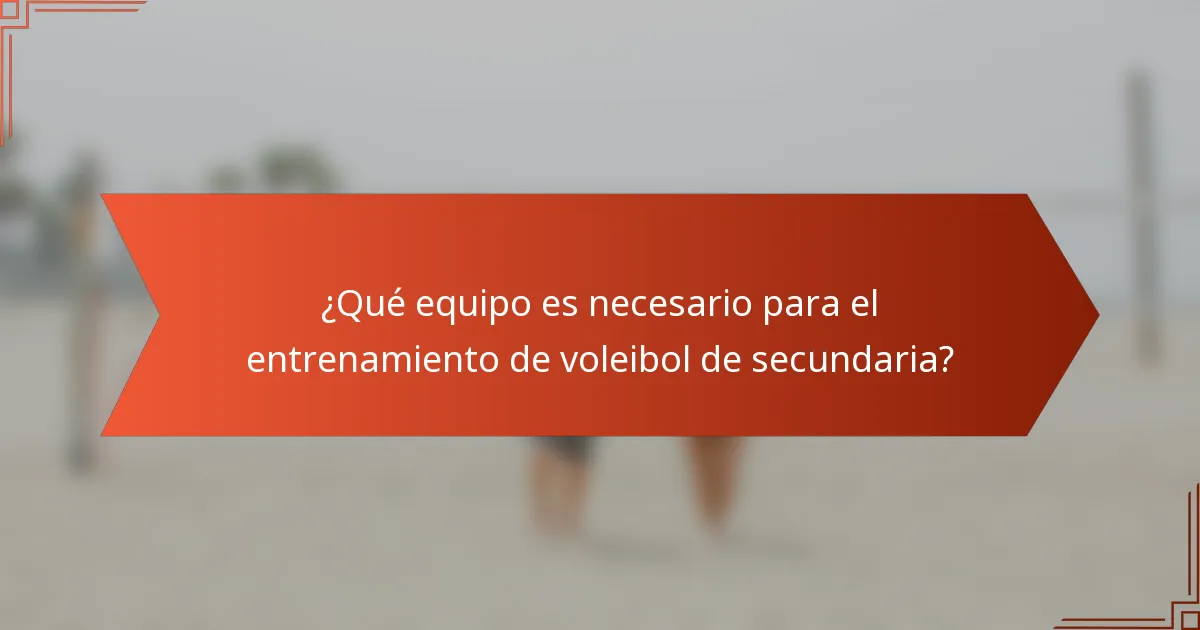 ¿Qué equipo es necesario para el entrenamiento de voleibol de secundaria?