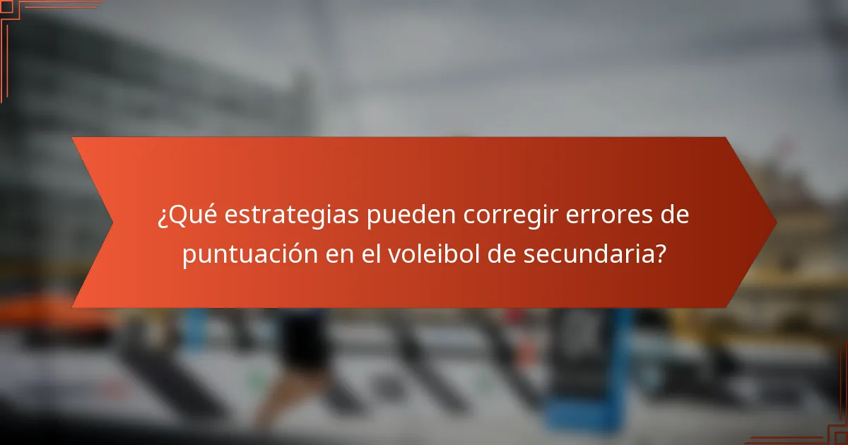 ¿Qué estrategias pueden corregir errores de puntuación en el voleibol de secundaria?