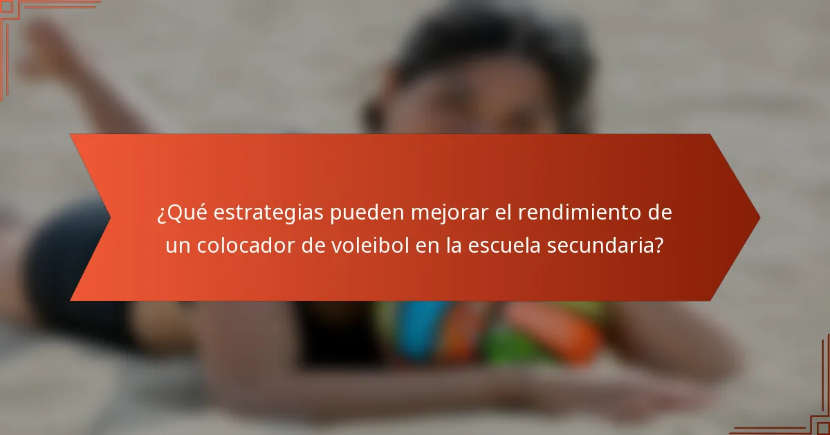 ¿Qué estrategias pueden mejorar el rendimiento de un colocador de voleibol en la escuela secundaria?