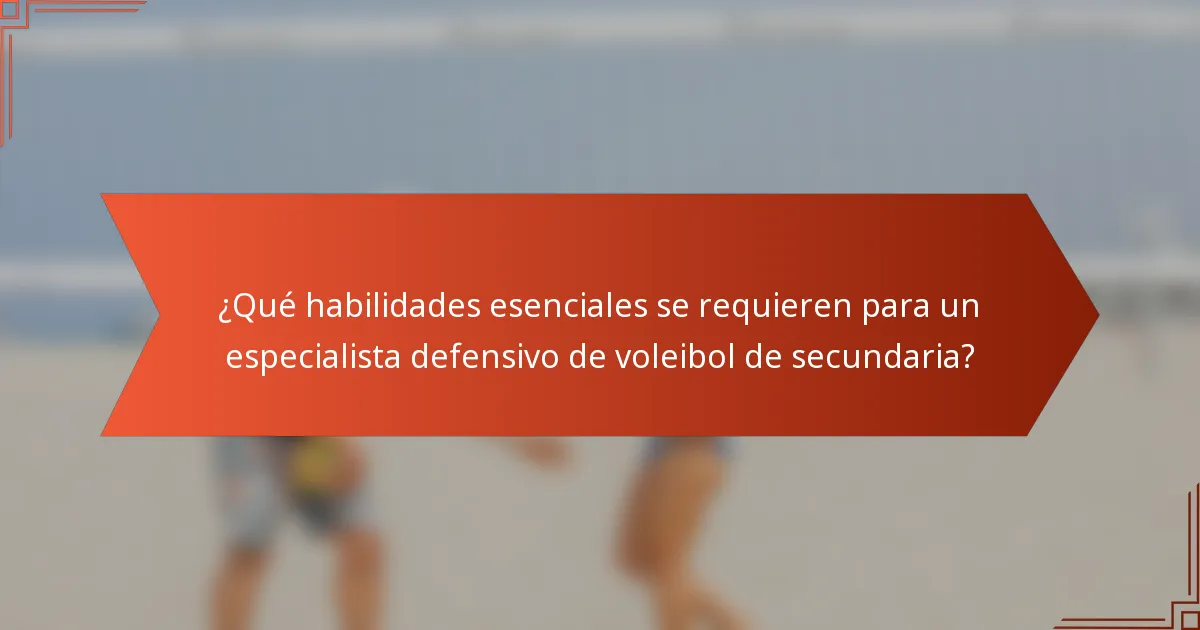 ¿Qué habilidades esenciales se requieren para un especialista defensivo de voleibol de secundaria?
