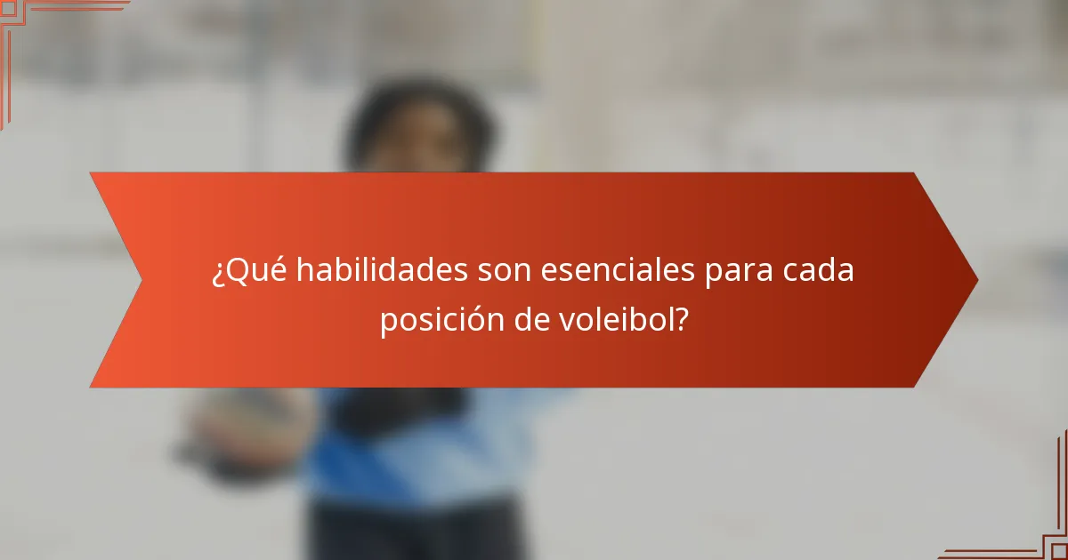 ¿Qué habilidades son esenciales para cada posición de voleibol?
