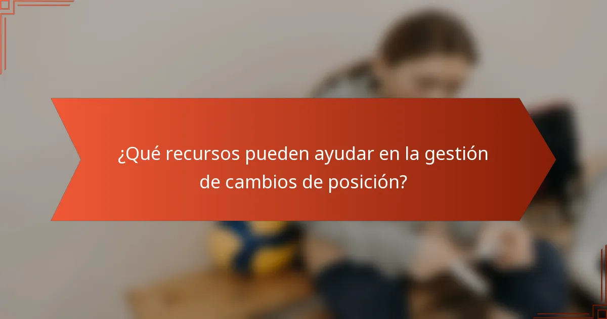 ¿Qué recursos pueden ayudar en la gestión de cambios de posición?
