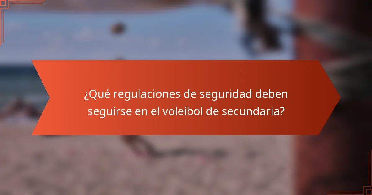 ¿Qué regulaciones de seguridad deben seguirse en el voleibol de secundaria?