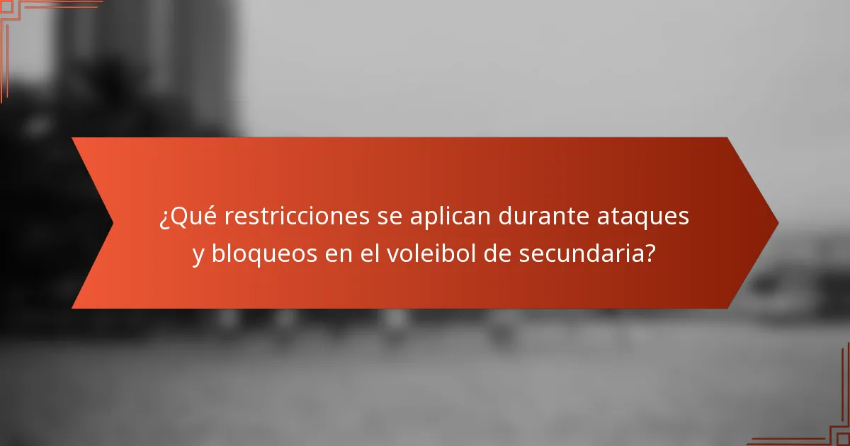 ¿Qué restricciones se aplican durante ataques y bloqueos en el voleibol de secundaria?