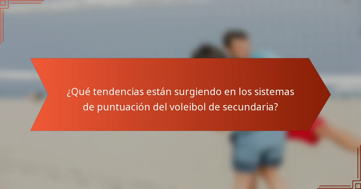 ¿Qué tendencias están surgiendo en los sistemas de puntuación del voleibol de secundaria?